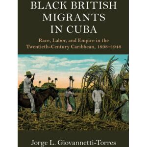 Giovannetti-Torres, Jorge L. Black British Migrants in Cuba: Race, Labor, and Empire in the Twentieth-Century Caribbean, 1898–1948 (Cambridge Studies on the African Diaspora) Giovannetti-Torres, Jorge L. Black British Migrants in Cuba: Race, Labor, and Empire in the Twentieth-Century Caribbean, 1898–1948 (Cambridge Studies on the African Diaspora)