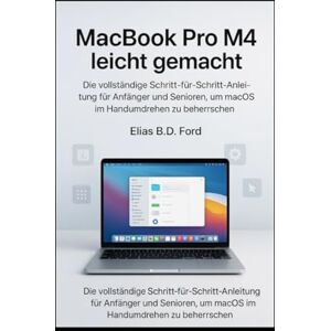 Ford, Elias B.D MacBook Pro M4 leicht gemacht: Die vollständige Schritt-für-Schritt-Anleitung für Anfänger und Senioren, um macOS im Handumdrehen zu beherrschen Ford, Elias B.D MacBook Pro M4 leicht gemacht: Die vollständige Schritt-für-Schritt-Anleitung für Anfänger und Senioren, um macOS im Handumdrehen zu beherrschen