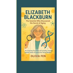 FEN, OLIVIA Elizabeth Blackburn: The Scientist Who Discovered the Secret of Aging: An Inspiring True Story of Curiosity, Courage, and the Power of Science for Young Readers FEN, OLIVIA Elizabeth Blackburn: The Scientist Who Discovered the Secret of Aging: An Inspiring True Story of Curiosity, Courage, and the Power of Science for Young Readers