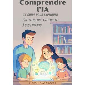 RIVIER, Emmanuel Comprendre l'IA: Un Guide pour expliquer l'Intelligence Artificielle à ses enfants (L’IA pour tous : s’adapter ou disparaitre ? La collection de guides de référence pour comprendre et utiliser l'IA) RIVIER, Emmanuel Comprendre l'IA: Un Guide pour expliquer l'Intelligence Artificielle à ses enfants (L’IA pour tous : s’adapter ou disparaitre ? La collection de guides de référence pour comprendre et utiliser l'IA)