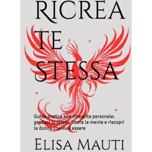 Maut, Elisa Ricrea te Stessa: Guida pratica alla rinascita personale: gestisci lo stress, libera la mente e riscopri la donna che vuoi essere Maut, Elisa Ricrea te Stessa: Guida pratica alla rinascita personale: gestisci lo stress, libera la mente e riscopri la donna che vuoi essere