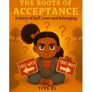 El, Tiye The Roots of Acceptance: The Story of Self-Love and Belonging El, Tiye The Roots of Acceptance: The Story of Self-Love and Belonging