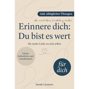 Leutner, Sarah Erinnere dich: Du bist es wert Dein Weg zu Glück, Selbstliebe, Dankbarkeit und innerer Ruhe (inkl. Übungen & Reflexionsfragen) Achtsamkeit Partner Geschenke Leutner, Sarah Erinnere dich: Du bist es wert Dein Weg zu Glück, Selbstliebe, Dankbarkeit und innerer Ruhe (inkl. Übungen & Reflexionsfragen) Achtsamkeit Partner Geschenke