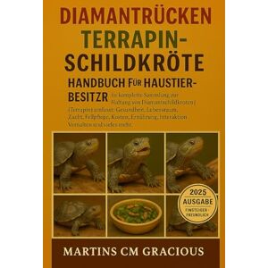 CM GRACIOUS, MARTINS DIAMANTRÜCKE TERRAPIN- SCHILDKRÖTE HANDBUCH FÜR HAUSTIERBESITZER: Die komplette Sammlung zur Haltung von Diamantschildkröten (Terropin) umfasst: ... Interaktion, Verhalten und vieles mehr. CM GRACIOUS, MARTINS DIAMANTRÜCKE TERRAPIN- SCHILDKRÖTE HANDBUCH FÜR HAUSTIERBESITZER: Die komplette Sammlung zur Haltung von Diamantschildkröten (Terropin) umfasst: ... Interaktion, Verhalten und vieles mehr.