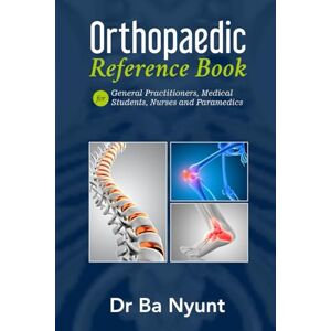 Nyunt, Dr Ba Orthopaedic Reference Book for General Practitioners, Medical Students, Nurses and Paramedics: The Orthopaedic Surgeon's Handbook Nyunt, Dr Ba Orthopaedic Reference Book for General Practitioners, Medical Students, Nurses and Paramedics: The Orthopaedic Surgeon's Handbook