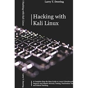 Deering, Larry T Hacking with Kali Linux: A Complete Step-By-Step Guide to Learn CyberSecurity. Improve And Master Security Testing, Penetration Testing, and Ethical Hacking Deering, Larry T Hacking with Kali Linux: A Complete Step-By-Step Guide to Learn CyberSecurity. Improve And Master Security Testing, Penetration Testing, and Ethical Hacking