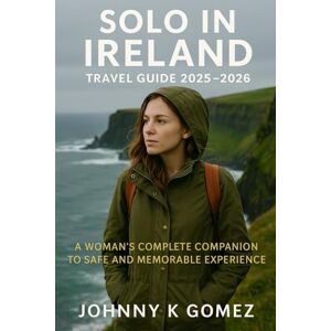 Gomez, Johnny K Solo in Ireland Travel Guide 2025–2026: A Woman’s Complete Companion To Safe and Memorable Experience Gomez, Johnny K Solo in Ireland Travel Guide 2025–2026: A Woman’s Complete Companion To Safe and Memorable Experience
