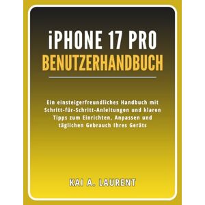 Laurent, Kai A. iPhone 17 Pro Benutzerhandbuch: Ein einsteigerfreundliches Handbuch mit Schritt-für-Schritt-Anleitungen und klaren Tipps zum Einrichten, Anpassen und täglichen Gebrauch Ihres Geräts Laurent, Kai A. iPhone 17 Pro Benutzerhandbuch: Ein einsteigerfreundliches Handbuch mit Schritt-für-Schritt-Anleitungen und klaren Tipps zum Einrichten, Anpassen und täglichen Gebrauch Ihres Geräts