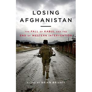Brian Brivati Losing Afghanistan: The Fall of Kabul and the End of Western Intervention Brian Brivati Losing Afghanistan: The Fall of Kabul and the End of Western Intervention