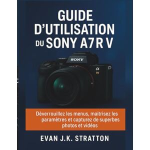 JK. Stratton, Evan Guide d'utilisation du Sony A7R V: Déverrouillez les menus, maîtrisez les paramètres et capturez de superbes photos et vidéos JK. Stratton, Evan Guide d'utilisation du Sony A7R V: Déverrouillez les menus, maîtrisez les paramètres et capturez de superbes photos et vidéos