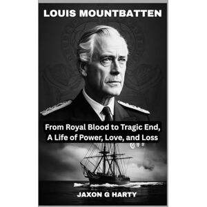 G. HARTY, JAXON Louis Mountbatten: From Royal Blood to Tragic End, A Life of Power, Love, and Loss: A Deep Dive into the Rise, Fall, and Shocking Assassination of a ... (A Complete Biographies of Iconic Figures) G. HARTY, JAXON Louis Mountbatten: From Royal Blood to Tragic End, A Life of Power, Love, and Loss: A Deep Dive into the Rise, Fall, and Shocking Assassination of a ... (A Complete Biographies of Iconic Figures)