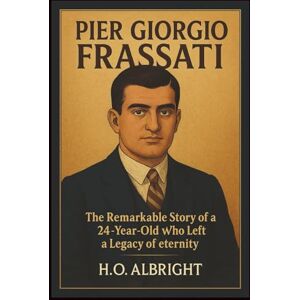 Albright, H.O Pier Giorgio Frassati: The Remarkable Story of a 24-year-old Who Left a Legacy of Eternity Albright, H.O Pier Giorgio Frassati: The Remarkable Story of a 24-year-old Who Left a Legacy of Eternity