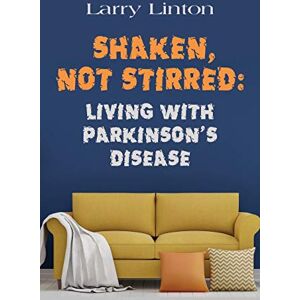 Linton, Larry Shaken, Not Stirred: Living with Parkinson's Disease Linton, Larry Shaken, Not Stirred: Living with Parkinson's Disease