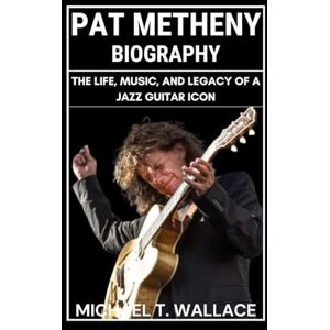 Wallace, Michael T. Pat Metheny Biography: The Life, Music, and Legacy of a Jazz Guitar Icon Wallace, Michael T. Pat Metheny Biography: The Life, Music, and Legacy of a Jazz Guitar Icon