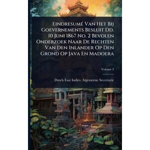 EindresumÃ(c) Van Het Bij Goevernements Besluit Dd. 10 Juni 1867 No. 2 Bevolen Onderzoek Naar De Rechten Van Den Inlander Op Den Grond Op Java En Madoera EindresumÃ(c) Van Het Bij Goevernements Besluit Dd. 10 Juni 1867 No. 2 Bevolen Onderzoek Naar De Rechten Van Den Inlander Op Den Grond Op Java En Madoera