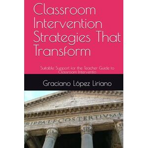 López Liriano, Graciano Classroom Intervention Strategies That Transform: Suitable Support for the Teacher Guide to Classroom Interventio López Liriano, Graciano Classroom Intervention Strategies That Transform: Suitable Support for the Teacher Guide to Classroom Interventio