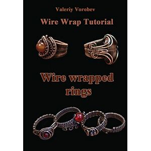 Vorobev, Valeriy Anatolievich Wire wrap Jewelry tutorial. Wire wrapped rings.: Wire wrapped rings. A step by step guide. An Illustrated tutorial of the Wire Wrapping Art.: Volume 20 (Wire wrap Jewelry tutorials) Vorobev, Valeriy Anatolievich Wire wrap Jewelry tutorial. Wire wrapped rings.: Wire wrapped rings. A step by step guide. An Illustrated tutorial of the Wire Wrapping Art.: Volume 20 (Wire wrap Jewelry tutorials)