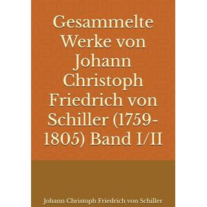 von Schiller, Johann Christoph Friedrich Gesammelte Werke von Johann Christoph Friedrich von Schiller (1759-1805) Band I/II von Schiller, Johann Christoph Friedrich Gesammelte Werke von Johann Christoph Friedrich von Schiller (1759-1805) Band I/II