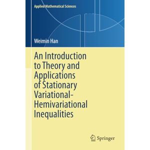 Han, Weimin An Introduction to Theory and Applications of Stationary Variational-Hemivariational Inequalities (Applied Mathematical Sciences) Han, Weimin An Introduction to Theory and Applications of Stationary Variational-Hemivariational Inequalities (Applied Mathematical Sciences)