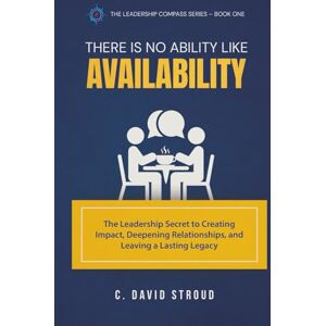 Stroud, C David There Is No Ability Like Availability: The Leadership Secret to Creating Impact, Deepening Relationships, and Leaving a Lasting Legacy Stroud, C David There Is No Ability Like Availability: The Leadership Secret to Creating Impact, Deepening Relationships, and Leaving a Lasting Legacy