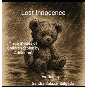 Salgado, Sandra Salazar Lost Innocence: “True Stories of Children Stolen by Addiction” Salgado, Sandra Salazar Lost Innocence: “True Stories of Children Stolen by Addiction”
