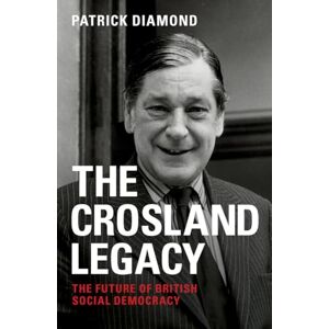 Diamond, Patrick The Crosland legacy: The Future of British Social Democracy Diamond, Patrick The Crosland legacy: The Future of British Social Democracy