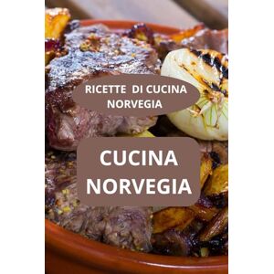 AHOLOUKPE, Herve CUCINA NORVEGIA: RICETTE DI CUCINA NORVEGIA ricette norvegesi tradizionali specialità norvegesi AHOLOUKPE, Herve CUCINA NORVEGIA: RICETTE DI CUCINA NORVEGIA ricette norvegesi tradizionali specialità norvegesi