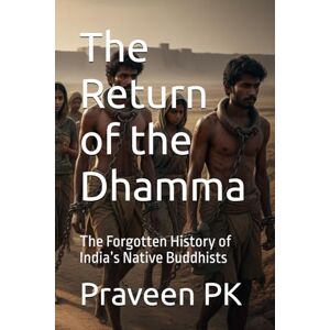 PK, Praveen The Return of the Dhamma: The Forgotten History of India’s Native Buddhists (History and Future of Scientific Buddhism) PK, Praveen The Return of the Dhamma: The Forgotten History of India’s Native Buddhists (History and Future of Scientific Buddhism)