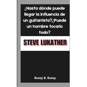 B. Bussy, Bussy STEVE LUKATHER: ¿Hasta dónde puede llegar la influencia de un guitarrista?¿Puede un hombre tocarlo todo? B. Bussy, Bussy STEVE LUKATHER: ¿Hasta dónde puede llegar la influencia de un guitarrista?¿Puede un hombre tocarlo todo?