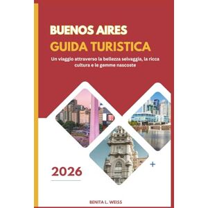 WEISS, BENITA L. BUENOS AIRES GUIDA TURISTICA 2026: Un viaggio attraverso la bellezza selvaggia, la ricca cultura e le gemme nascoste WEISS, BENITA L. BUENOS AIRES GUIDA TURISTICA 2026: Un viaggio attraverso la bellezza selvaggia, la ricca cultura e le gemme nascoste