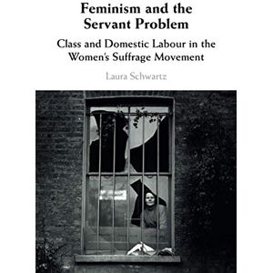 Schwartz, Laura Feminism and the Servant Problem: Class and Domestic Labour in the Women's Suffrage Movement Schwartz, Laura Feminism and the Servant Problem: Class and Domestic Labour in the Women's Suffrage Movement