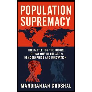 ghoshal, Manoranjan Population Supremacy: The Battle for the Future of Nations in the Age of Demographics and Innovation ghoshal, Manoranjan Population Supremacy: The Battle for the Future of Nations in the Age of Demographics and Innovation