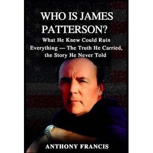 Francis, Anthony Who Is James Patterson?: What He Knew Could Ruin Everything — The Truth He Carried, the Story He Never Told (Who Was?) Francis, Anthony Who Is James Patterson?: What He Knew Could Ruin Everything — The Truth He Carried, the Story He Never Told (Who Was?)