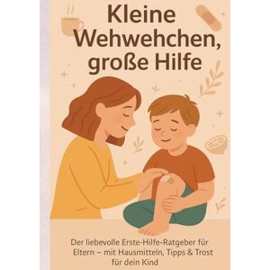 Lott, Keysha Kleine Wehwehchen, große Hilfe: Der liebevolle Erste-Hilfe-Ratgeber für Eltern mit Hausmitteln, Tipps & Trost für dein Kind Lott, Keysha Kleine Wehwehchen, große Hilfe: Der liebevolle Erste-Hilfe-Ratgeber für Eltern mit Hausmitteln, Tipps & Trost für dein Kind