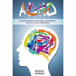 Morris, Megan ADHD: Understanding Symptoms, Treatments, and Self-Help Strategies Morris, Megan ADHD: Understanding Symptoms, Treatments, and Self-Help Strategies