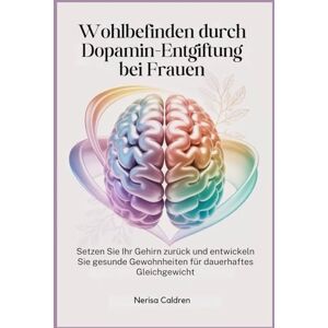 Caldren, Nerisa Wohlbefinden durch Dopamin-Entgiftung bei Frauen: Setzen Sie Ihr Gehirn zurück und entwickeln Sie gesunde Gewohnheiten für dauerhaftes Gleichgewicht Caldren, Nerisa Wohlbefinden durch Dopamin-Entgiftung bei Frauen: Setzen Sie Ihr Gehirn zurück und entwickeln Sie gesunde Gewohnheiten für dauerhaftes Gleichgewicht