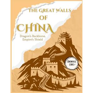 Stories, Continental THE GREAT WALLS OF CHINA: DRAGON’S BACKBONE, EMPIRE’S SHIELD Stories, Continental THE GREAT WALLS OF CHINA: DRAGON’S BACKBONE, EMPIRE’S SHIELD