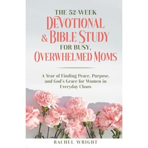 Wright, Rachel The 52-Week Devotional & Bible Study for Busy, Overwhelmed Moms: A Year of Finding Peace, Purpose, and God's Grace for Women in Everyday Chaos Wright, Rachel The 52-Week Devotional & Bible Study for Busy, Overwhelmed Moms: A Year of Finding Peace, Purpose, and God's Grace for Women in Everyday Chaos