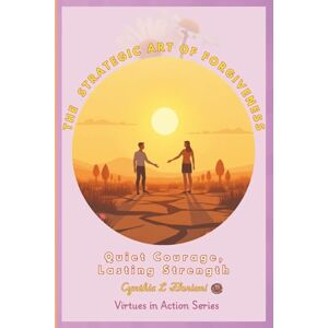Floriani, Cynthia L THE STRATEGIC ART OF FORGIVENESS Quiet Courage, Lasting Strength (Virtues in Action Series: Unlocking the Power of Virtues) Floriani, Cynthia L THE STRATEGIC ART OF FORGIVENESS Quiet Courage, Lasting Strength (Virtues in Action Series: Unlocking the Power of Virtues)