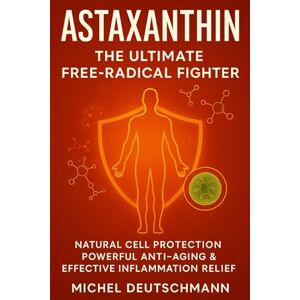 Deutschmann, Michel Astaxanthin – The Ultimate Free-Radical Fighter: Natural Cell Protection, Powerful Anti-Aging & Effective Inflammation Relief Deutschmann, Michel Astaxanthin – The Ultimate Free-Radical Fighter: Natural Cell Protection, Powerful Anti-Aging & Effective Inflammation Relief
