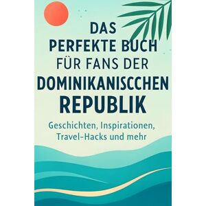 Fischer, Samuel Das perfekte Buch für Fans der Dominikanischen Republik: Geschichten, Inspirationen, Travel-Hacks und mehr Fischer, Samuel Das perfekte Buch für Fans der Dominikanischen Republik: Geschichten, Inspirationen, Travel-Hacks und mehr