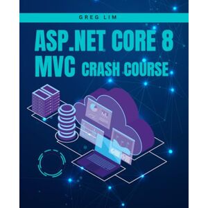 Lim, Greg ASP.NET Core 8 MVC Crash Course: Learn to build fast and secure web applications with ASP.NET MVC 8 Lim, Greg ASP.NET Core 8 MVC Crash Course: Learn to build fast and secure web applications with ASP.NET MVC 8