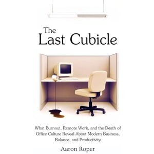 Roper, Aaron The Last Cubicle: What Burnout, Remote Work, and the Death of Office Culture Reveal About Modern Business, Balance, and Productivity Roper, Aaron The Last Cubicle: What Burnout, Remote Work, and the Death of Office Culture Reveal About Modern Business, Balance, and Productivity