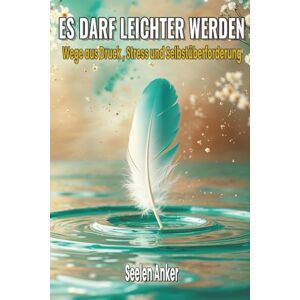 Anker, Seelen Es darf leichter werden – Wege aus Druck, Stress und Selbstüberforderung: Stressbewältigung, Achtsamkeit und Resilienz stärken – innere Ruhe finden, ... und mit Gelassenheit den Alltag meistern Anker, Seelen Es darf leichter werden – Wege aus Druck, Stress und Selbstüberforderung: Stressbewältigung, Achtsamkeit und Resilienz stärken – innere Ruhe finden, ... und mit Gelassenheit den Alltag meistern
