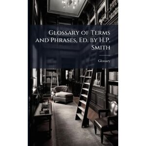 Glossary of Terms and Phrases, Ed. by H.P. Smith Glossary of Terms and Phrases, Ed. by H.P. Smith