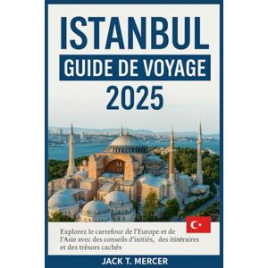 T. MERCER, JACK ISTANBUL GUIDE DE VOYAGE 2025: Explorez le carrefour de l'Europe et de l'Asie avec des conseils d'initiés, des itinéraires et des trésors cachés T. MERCER, JACK ISTANBUL GUIDE DE VOYAGE 2025: Explorez le carrefour de l'Europe et de l'Asie avec des conseils d'initiés, des itinéraires et des trésors cachés