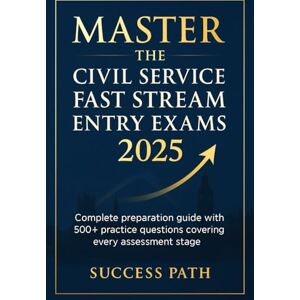 Path, Success Master the Civil Service Fast Stream Entry Exams 2025: Complete preparation guide with 500+ practice questions covering every assessment stage Path, Success Master the Civil Service Fast Stream Entry Exams 2025: Complete preparation guide with 500+ practice questions covering every assessment stage