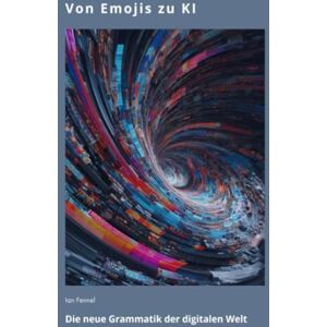 Fennel, Ian Von Emojis zu KI: Die neue Grammatik der digitalen Welt Fennel, Ian Von Emojis zu KI: Die neue Grammatik der digitalen Welt
