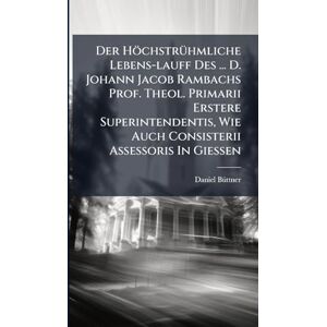 Bã1/4ttner, Daniel Der HöchstrÃ1/4hmliche Lebens-lauff Des ... D. Johann Jacob Rambachs Prof. Theol. Primarii Erstere Superintendentis, Wie Auch Consisterii Assessoris In Gießen Bã1/4ttner, Daniel Der HöchstrÃ1/4hmliche Lebens-lauff Des ... D. Johann Jacob Rambachs Prof. Theol. Primarii Erstere Superintendentis, Wie Auch Consisterii Assessoris In Gießen