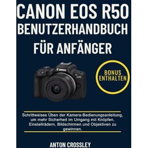 Crossley, Anton CANON EOS R50 BENUTZERHANDBUCH FÜR ANFÄNGER: Schrittweises Üben der Kamera-Bedienungsanleitung, um mehr Sicherheit im Umgang mit Knöpfen, Einstellrädern, Bildschirmen und Objektiven zu gewinnen. Crossley, Anton CANON EOS R50 BENUTZERHANDBUCH FÜR ANFÄNGER: Schrittweises Üben der Kamera-Bedienungsanleitung, um mehr Sicherheit im Umgang mit Knöpfen, Einstellrädern, Bildschirmen und Objektiven zu gewinnen.
